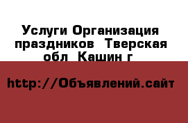 Услуги Организация праздников. Тверская обл.,Кашин г.